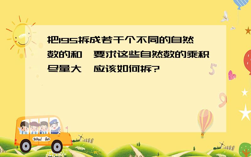 把195拆成若干个不同的自然数的和,要求这些自然数的乘积尽量大,应该如何拆?