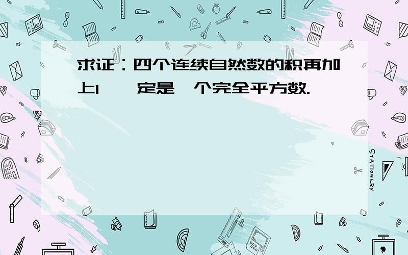 求证：四个连续自然数的积再加上1,一定是一个完全平方数.