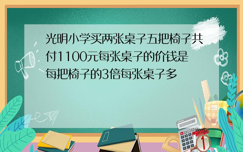 光明小学买两张桌子五把椅子共付1100元每张桌子的价钱是每把椅子的3倍每张桌子多