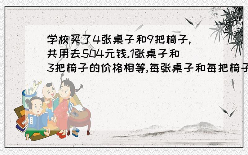 学校买了4张桌子和9把椅子,共用去504元钱.1张桌子和3把椅子的价格相等,每张桌子和每把椅子各多少钱?求算式