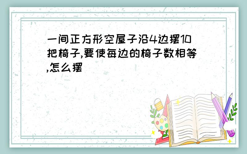 一间正方形空屋子沿4边摆10把椅子,要使每边的椅子数相等,怎么摆