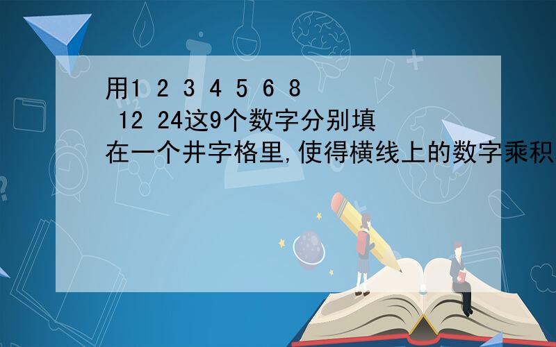 用1 2 3 4 5 6 8 12 24这9个数字分别填在一个井字格里,使得横线上的数字乘积均相等