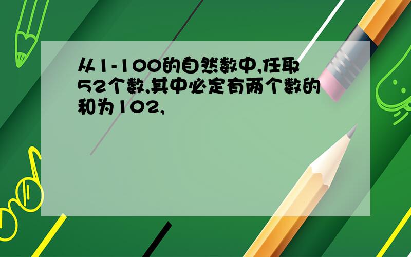 从1-100的自然数中,任取52个数,其中必定有两个数的和为102,