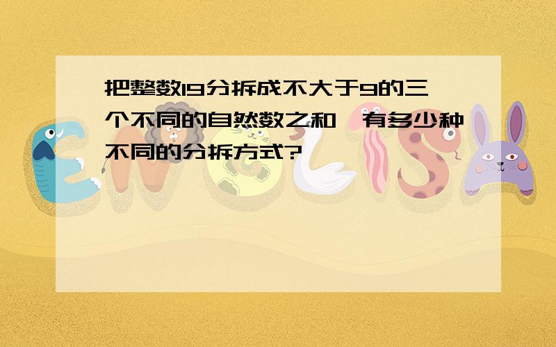 把整数19分拆成不大于9的三个不同的自然数之和,有多少种不同的分拆方式?