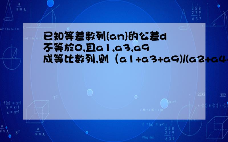 已知等差数列{an}的公差d不等於0,且a1,a3,a9成等比数列,则（a1+a3+a9)/(a2+a4+a10)的值是A.15/14B.12/13C.13/16D.15/16