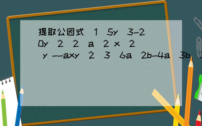 提取公因式（1）5y^3-20y^2(2)a^2 x^2 y --axy^2(3)6a^2b-4a^3b^3-2ab(4)4a^2-12a^3(5)-4m^3+16m^2-6m(6)3(x+1)-(x+1)^2(7)3(x-y)-2(x-y)^2(8)5m(a+b)-a-b还有我不是很懂这个，求理解 不要百度上的，那个我看不懂，用自己的话