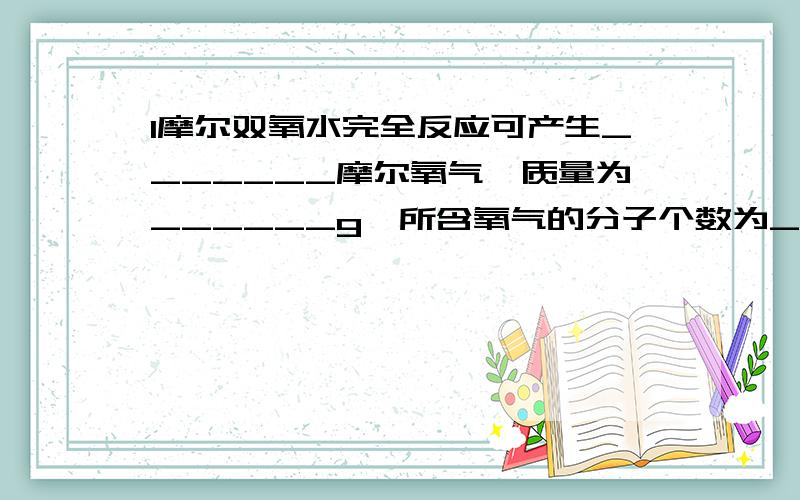 1摩尔双氧水完全反应可产生_______摩尔氧气,质量为______g,所含氧气的分子个数为_________