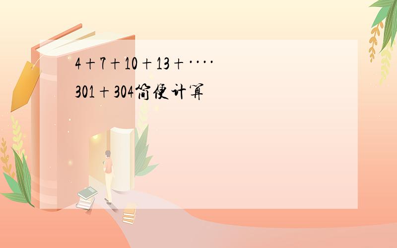 4+7+10+13+····301+304简便计算