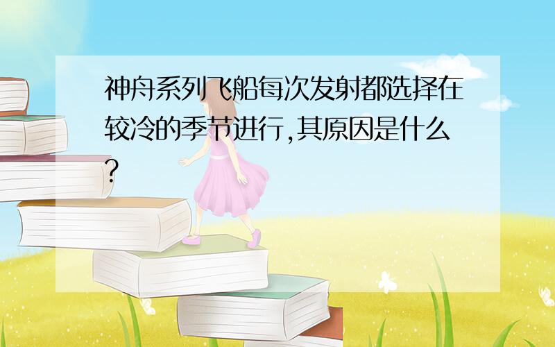 神舟系列飞船每次发射都选择在较冷的季节进行,其原因是什么?