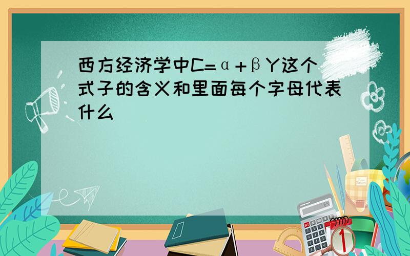 西方经济学中C=α+βY这个式子的含义和里面每个字母代表什么