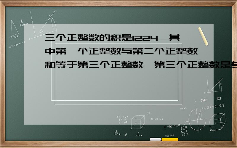 三个正整数的积是1224,其中第一个正整数与第二个正整数和等于第三个正整数,第三个正整数是多少?