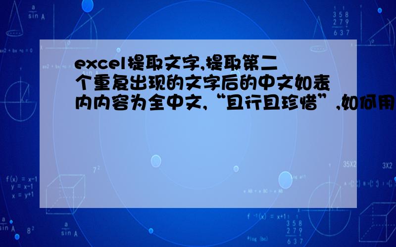 excel提取文字,提取第二个重复出现的文字后的中文如表内内容为全中文,“且行且珍惜”,如何用MID公式把第二个“且”后的“珍惜”两字提取出来,最好还能适合当表内只有一个“且”的时候