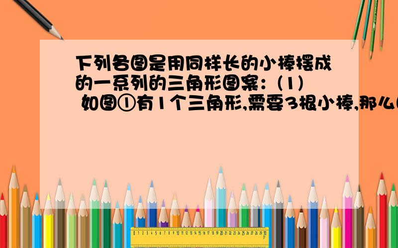 下列各图是用同样长的小棒摆成的一系列的三角形图案：(1) 如图①有1个三角形,需要3根小棒,那么图③有几个小三角形?搭这样一个图形需要小棒多少根?(2) 照这样下去,第20个图形有几个小三