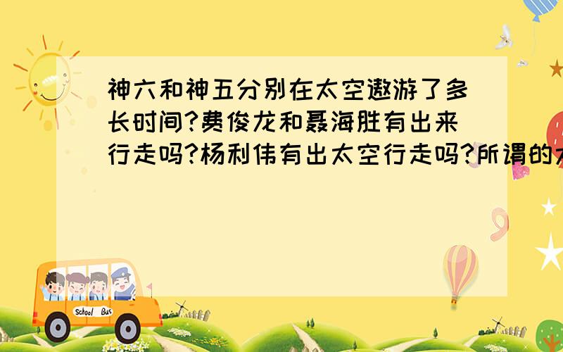 神六和神五分别在太空遨游了多长时间?费俊龙和聂海胜有出来行走吗?杨利伟有出太空行走吗?所谓的太空指的是月球上面吗?