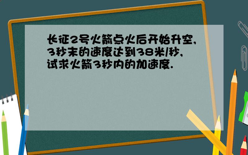 长征2号火箭点火后开始升空,3秒末的速度达到38米/秒,试求火箭3秒内的加速度.