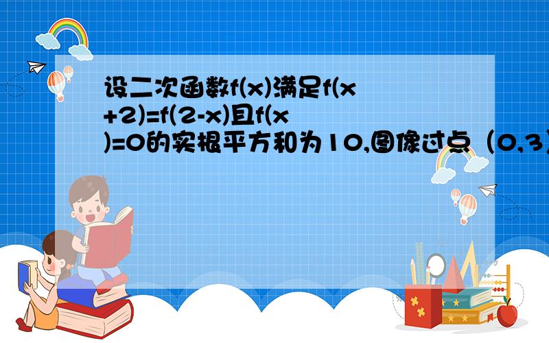 设二次函数f(x)满足f(x+2)=f(2-x)且f(x)=0的实根平方和为10,图像过点（0,3）,求f(x)的解析式.要详解