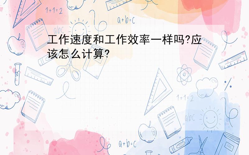 工作速度和工作效率一样吗?应该怎么计算?