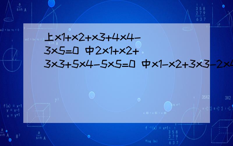 上x1+x2+x3+4x4-3x5=0 中2x1+x2+3x3+5x4-5x5=0 中x1-x2+3x3-2x4-x5=0 下3x1+x2+5x3+6x4-7x5=0急,