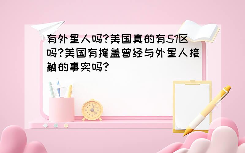 有外星人吗?美国真的有51区吗?美国有掩盖曾经与外星人接触的事实吗?