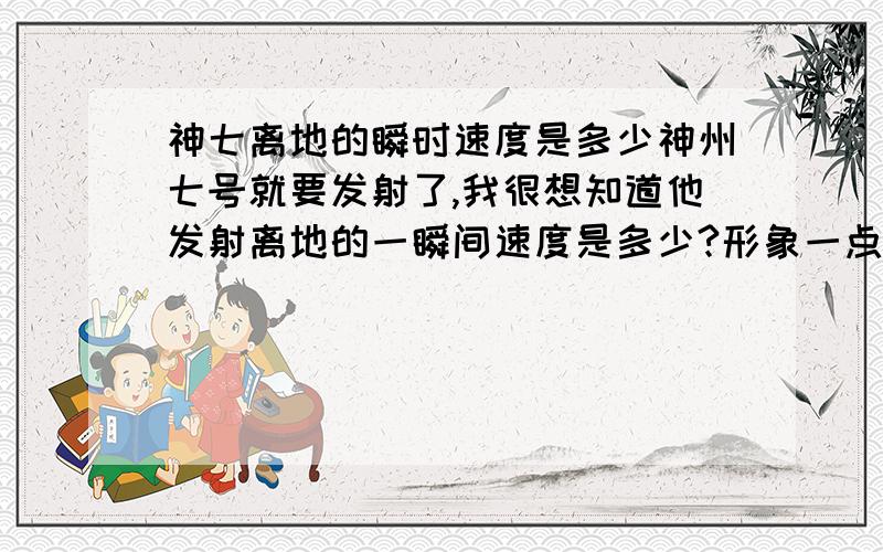 神七离地的瞬时速度是多少神州七号就要发射了,我很想知道他发射离地的一瞬间速度是多少?形象一点能达到多少迈?一般汽车200迈速度就很快了!