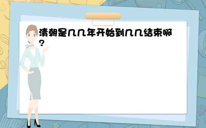 清朝是几几年开始到几几结束啊?