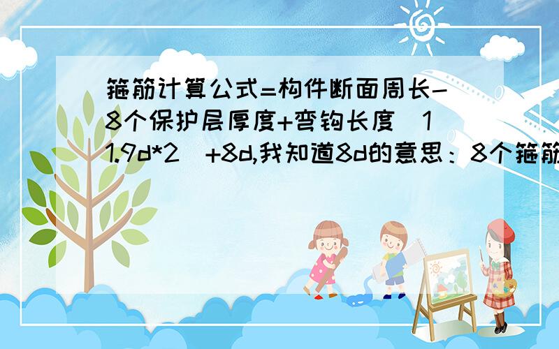 箍筋计算公式=构件断面周长-8个保护层厚度+弯钩长度（11.9d*2）+8d,我知道8d的意思：8个箍筋直径 ,问为什么要加呢?