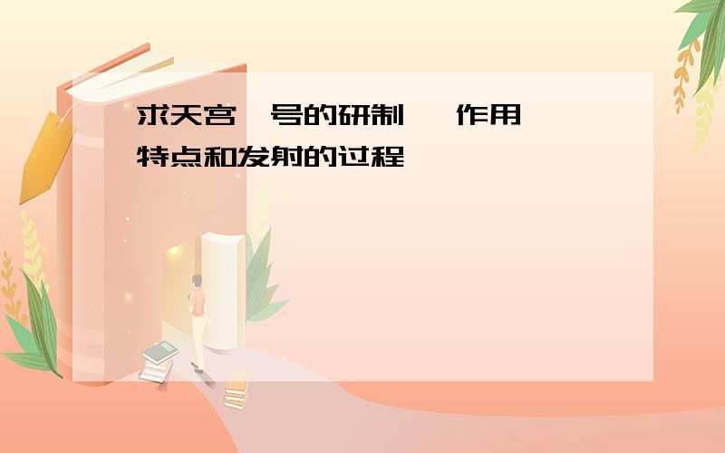 求天宫一号的研制、 作用、 特点和发射的过程