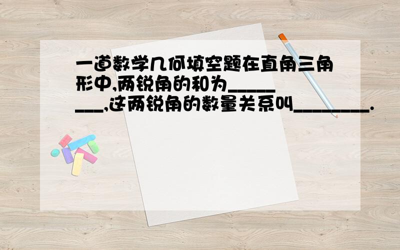 一道数学几何填空题在直角三角形中,两锐角的和为________,这两锐角的数量关系叫________.