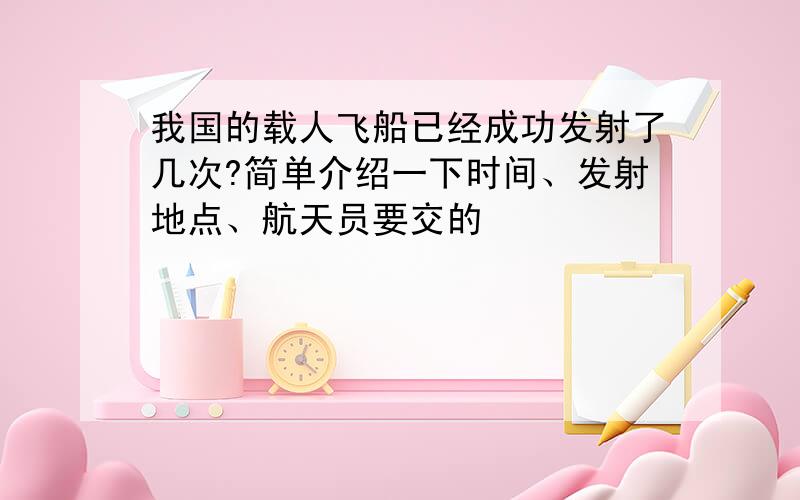 我国的载人飞船已经成功发射了几次?简单介绍一下时间、发射地点、航天员要交的