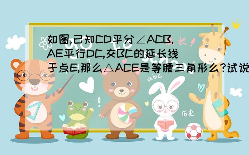 如图,已知CD平分∠ACB,AE平行DC,交BC的延长线于点E,那么△ACE是等腰三角形么?试说明理由