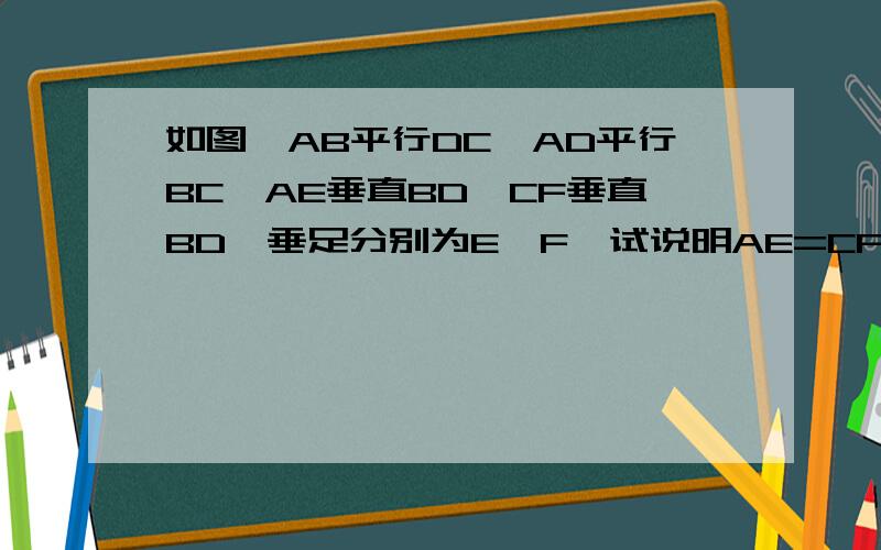 如图,AB平行DC,AD平行BC,AE垂直BD,CF垂直BD,垂足分别为E,F,试说明AE=CF.