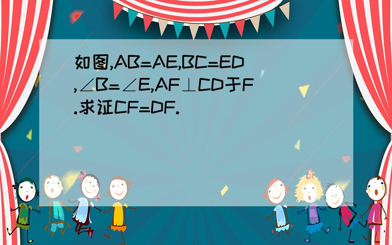 如图,AB=AE,BC=ED,∠B=∠E,AF⊥CD于F.求证CF=DF.