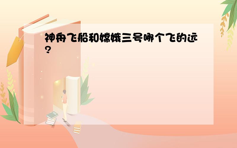 神舟飞船和嫦娥三号哪个飞的远?