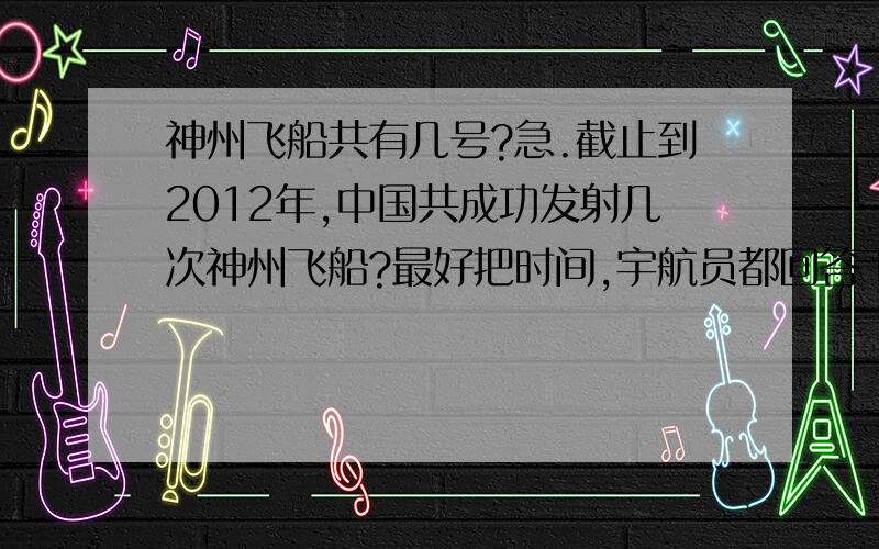 神州飞船共有几号?急.截止到2012年,中国共成功发射几次神州飞船?最好把时间,宇航员都回答下!