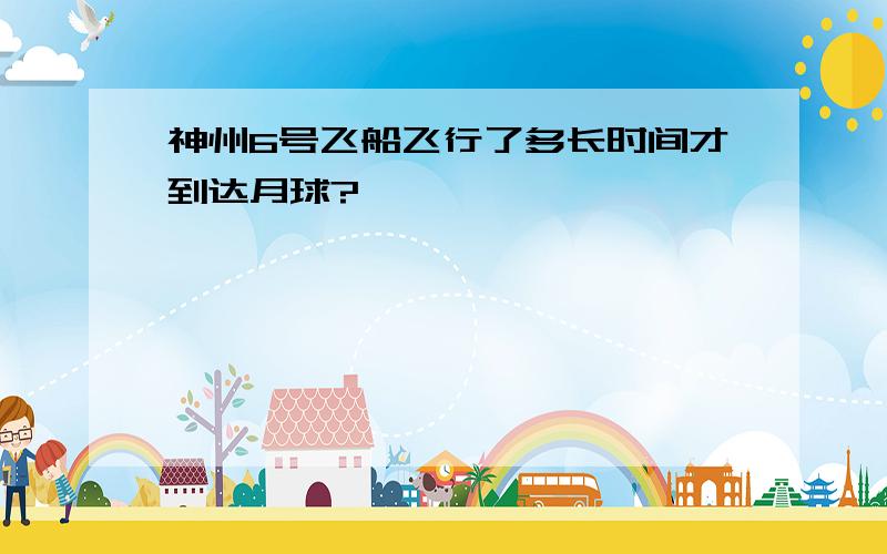 神州6号飞船飞行了多长时间才到达月球?