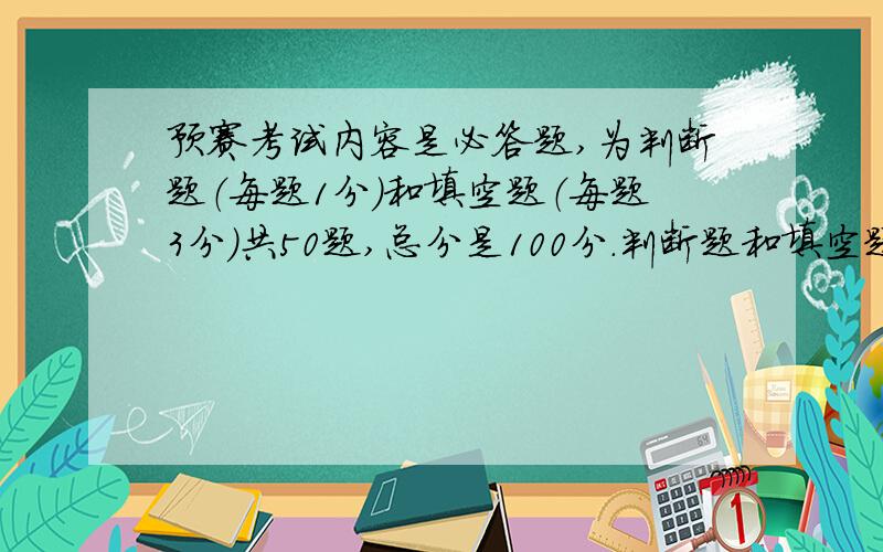 预赛考试内容是必答题,为判断题（每题1分）和填空题（每题3分）共50题,总分是100分.判断题和填空题各多题