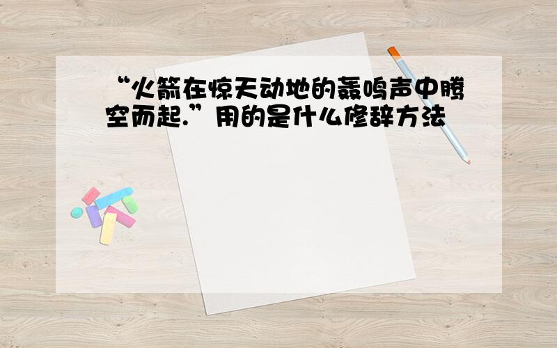 “火箭在惊天动地的轰鸣声中腾空而起.”用的是什么修辞方法