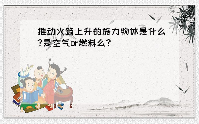 推动火箭上升的施力物体是什么?是空气or燃料么?