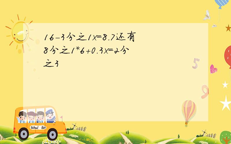 16-3分之1x=8.7还有8分之1*6+0.3x=2分之3