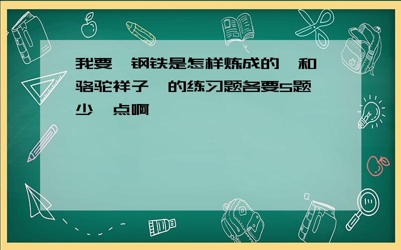 我要《钢铁是怎样炼成的》和《骆驼祥子》的练习题各要5题,少一点啊