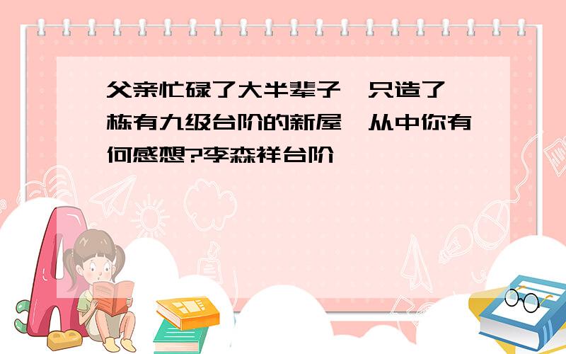 父亲忙碌了大半辈子,只造了一栋有九级台阶的新屋,从中你有何感想?李森祥台阶