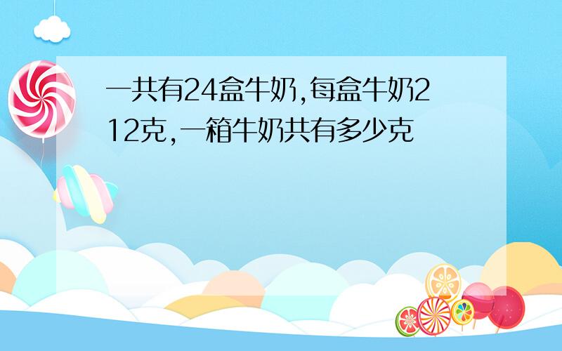 一共有24盒牛奶,每盒牛奶212克,一箱牛奶共有多少克