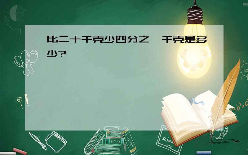 比二十千克少四分之一千克是多少?