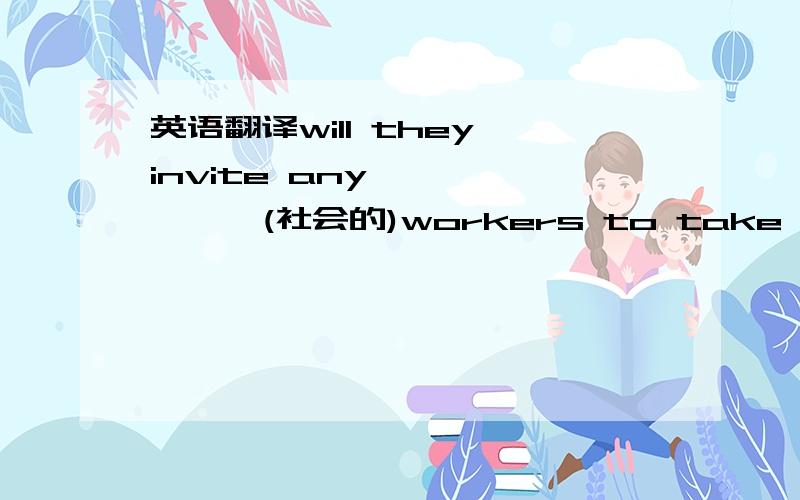 英语翻译will they invite any ——————(社会的)workers to take part in the activitypeople————（有）all kinds of skills are welcome你能找到能在作业上帮助你的人吗?can you find anyone—————————