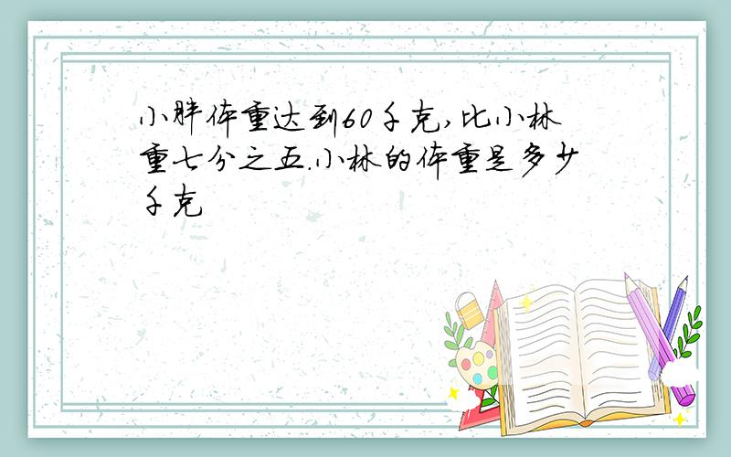 小胖体重达到60千克,比小林重七分之五.小林的体重是多少千克