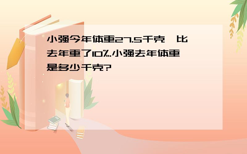 小强今年体重27.5千克,比去年重了10%.小强去年体重是多少千克?