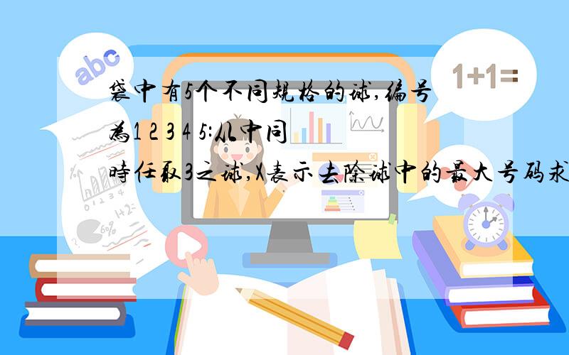 袋中有5个不同规格的球,编号为1 2 3 4 5:从中同时任取3之球,X表示去除球中的最大号码求X的分布律数学期望和方差