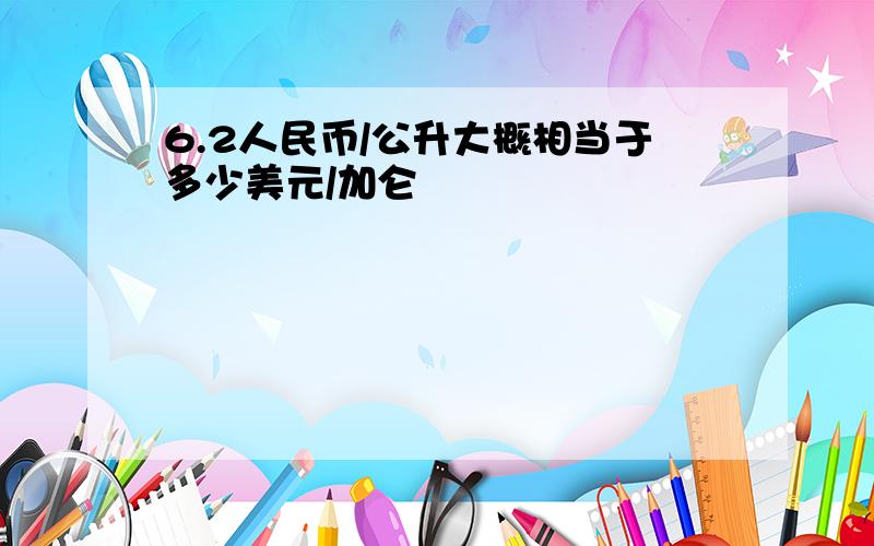 6.2人民币/公升大概相当于多少美元/加仑