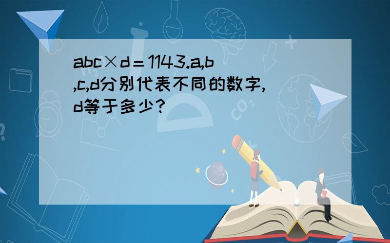 abc×d＝1143.a,b,c,d分别代表不同的数字,d等于多少?