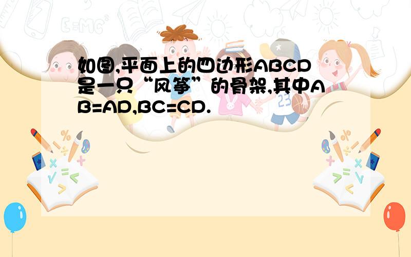 如图,平面上的四边形ABCD是一只“风筝”的骨架,其中AB=AD,BC=CD.
